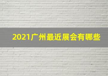 2021广州最近展会有哪些