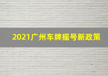 2021广州车牌摇号新政策