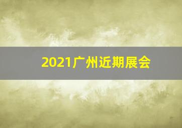 2021广州近期展会