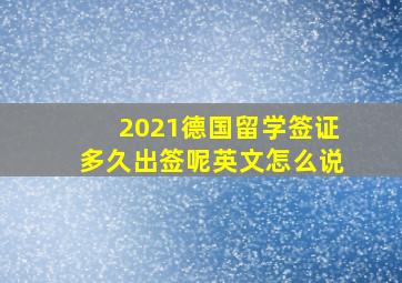 2021德国留学签证多久出签呢英文怎么说