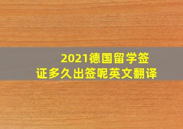 2021德国留学签证多久出签呢英文翻译