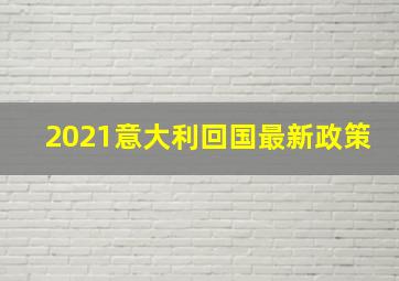 2021意大利回国最新政策