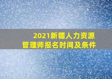 2021新疆人力资源管理师报名时间及条件