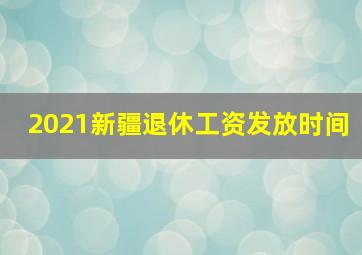 2021新疆退休工资发放时间