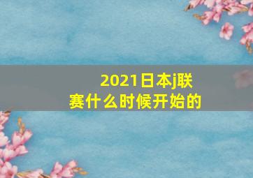 2021日本j联赛什么时候开始的