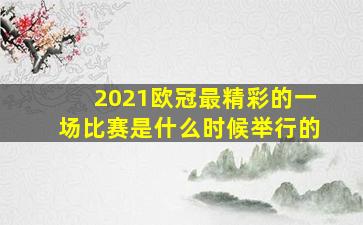 2021欧冠最精彩的一场比赛是什么时候举行的