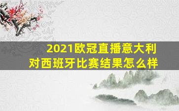 2021欧冠直播意大利对西班牙比赛结果怎么样