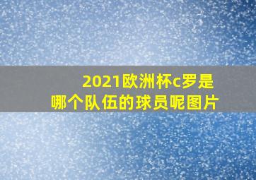 2021欧洲杯c罗是哪个队伍的球员呢图片