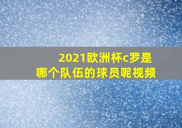 2021欧洲杯c罗是哪个队伍的球员呢视频