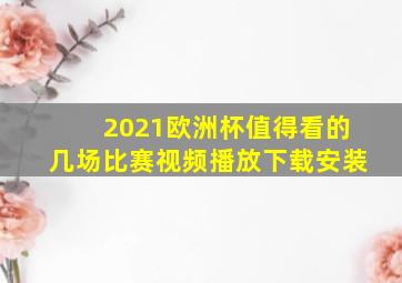 2021欧洲杯值得看的几场比赛视频播放下载安装