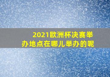 2021欧洲杯决赛举办地点在哪儿举办的呢