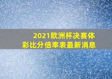 2021欧洲杯决赛体彩比分倍率表最新消息