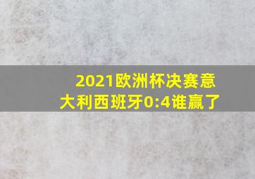 2021欧洲杯决赛意大利西班牙0:4谁赢了