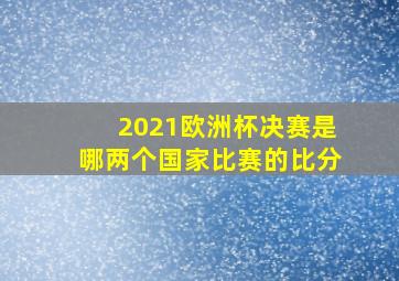 2021欧洲杯决赛是哪两个国家比赛的比分