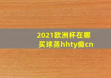 2021欧洲杯在哪买球蒸hhty癫cn