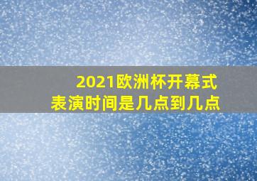 2021欧洲杯开幕式表演时间是几点到几点