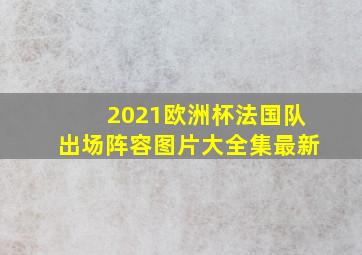 2021欧洲杯法国队出场阵容图片大全集最新