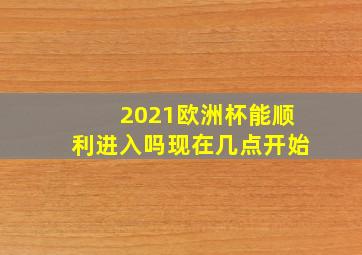 2021欧洲杯能顺利进入吗现在几点开始