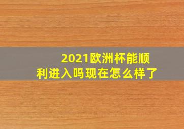 2021欧洲杯能顺利进入吗现在怎么样了