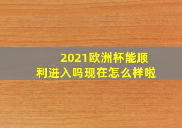 2021欧洲杯能顺利进入吗现在怎么样啦