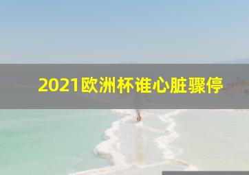 2021欧洲杯谁心脏骤停