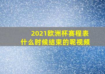 2021欧洲杯赛程表什么时候结束的呢视频