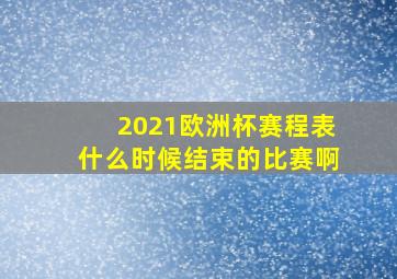 2021欧洲杯赛程表什么时候结束的比赛啊