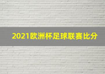 2021欧洲杯足球联赛比分