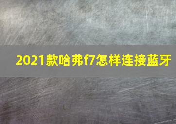 2021款哈弗f7怎样连接蓝牙