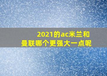 2021的ac米兰和曼联哪个更强大一点呢