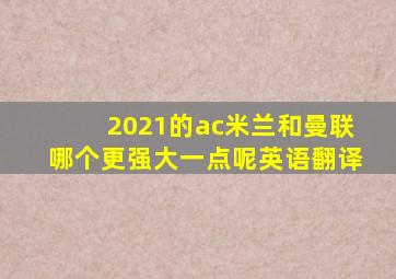 2021的ac米兰和曼联哪个更强大一点呢英语翻译