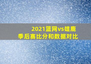 2021篮网vs雄鹿季后赛比分和数据对比