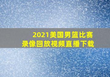 2021美国男篮比赛录像回放视频直播下载