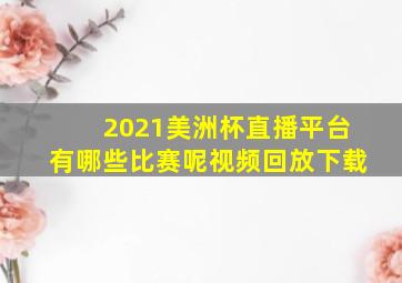 2021美洲杯直播平台有哪些比赛呢视频回放下载