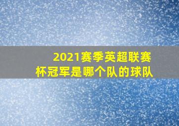 2021赛季英超联赛杯冠军是哪个队的球队