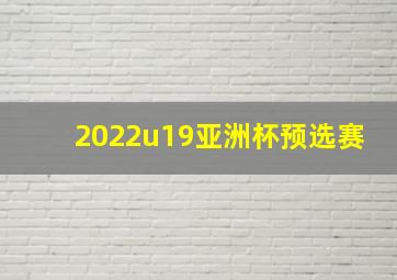 2022u19亚洲杯预选赛