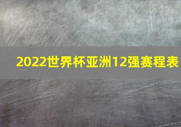 2022世界杯亚洲12强赛程表