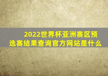 2022世界杯亚洲赛区预选赛结果查询官方网站是什么