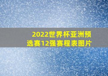 2022世界杯亚洲预选赛12强赛程表图片