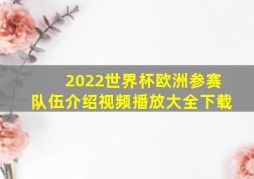 2022世界杯欧洲参赛队伍介绍视频播放大全下载