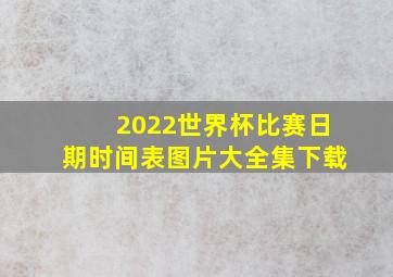 2022世界杯比赛日期时间表图片大全集下载