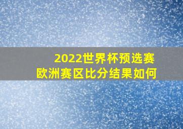 2022世界杯预选赛欧洲赛区比分结果如何