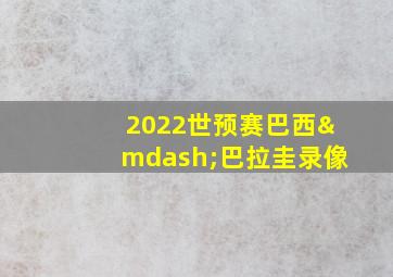 2022世预赛巴西—巴拉圭录像