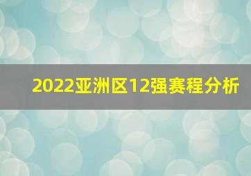 2022亚洲区12强赛程分析