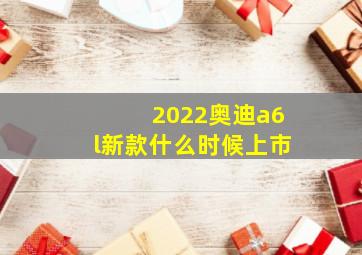 2022奥迪a6l新款什么时候上市