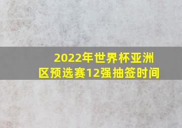 2022年世界杯亚洲区预选赛12强抽签时间