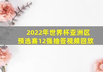 2022年世界杯亚洲区预选赛12强抽签视频回放