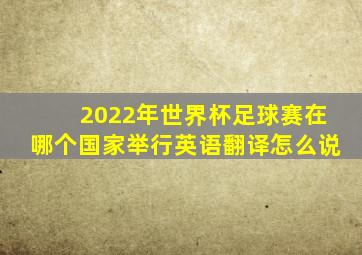 2022年世界杯足球赛在哪个国家举行英语翻译怎么说