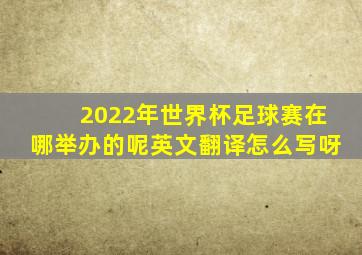 2022年世界杯足球赛在哪举办的呢英文翻译怎么写呀