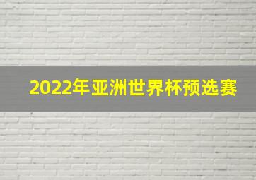 2022年亚洲世界杯预选赛